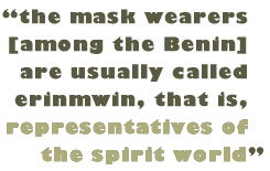 Pull Quote: "the mask wearers [among the Benin] are usually called erinmwin, that is, representatives of the spirit world"