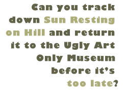 Can you track down Sun Resting on Hill and return it to the Ugly Art Only Museum before it's too late?