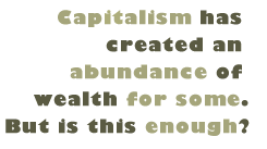 Pull Quote: Capitalism has created an abundance of wealth for some. But is this enough?