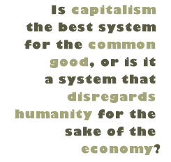Pull Quote: Is capitalism the best system for the common good, or is it a system that disregards humanity for the sake of economy?