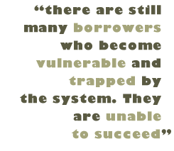 Pull Quote: "there are still many borrowers who become vulnerable and trapped by the system. They are unable to succeed"