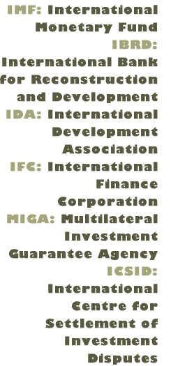 Acronyms: IMF: International Monetary Fund; IBRD: International Bank for Reconstruction and Development; IDA: International Development Association; IFC: International Finance Corporation; MIGA: Multilateral Investment Guarantee Agency; ICSID: International Centre for Settlement of Investment Disputes