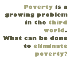 Pull Quote: Poverty is a growing problem in the third world. What can be done to eliminate poverty?